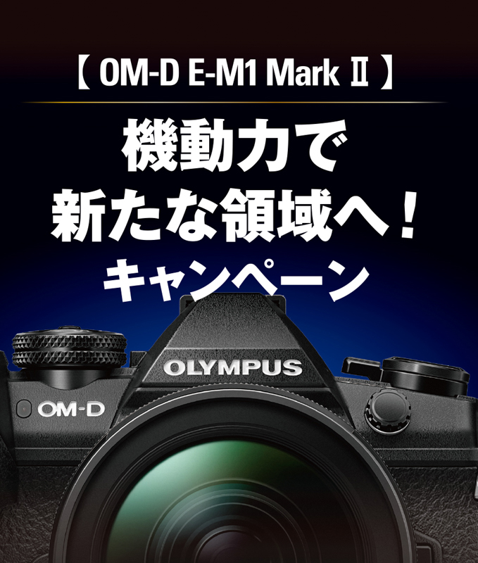 キャンペーン】【期間延長】OM-D E-M1 Mark II 機動力で新たな領域へ