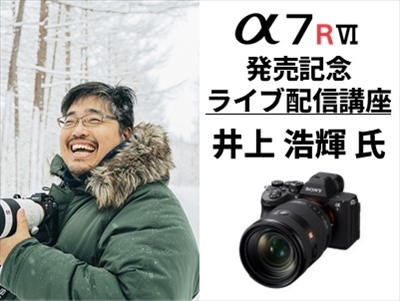 ソニー公式の「α7R VI」発売記念特別講座 オンラインで無料開催　講師は井上浩輝氏